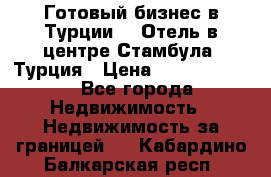 Готовый бизнес в Турции.   Отель в центре Стамбула, Турция › Цена ­ 165 000 000 - Все города Недвижимость » Недвижимость за границей   . Кабардино-Балкарская респ.